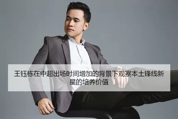 王钰栋在中超出场时间增加的背景下观察本土锋线新星的培养价值