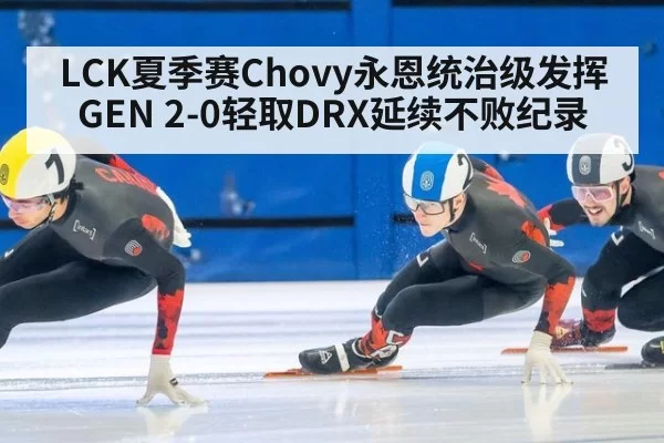 LCK夏季赛Chovy永恩统治级发挥 GEN 2-0轻取DRX延续不败纪录