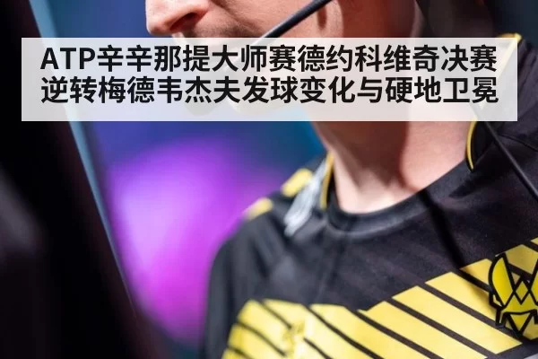 ATP辛辛那提大师赛德约科维奇决赛逆转梅德韦杰夫发球变化与硬地卫冕