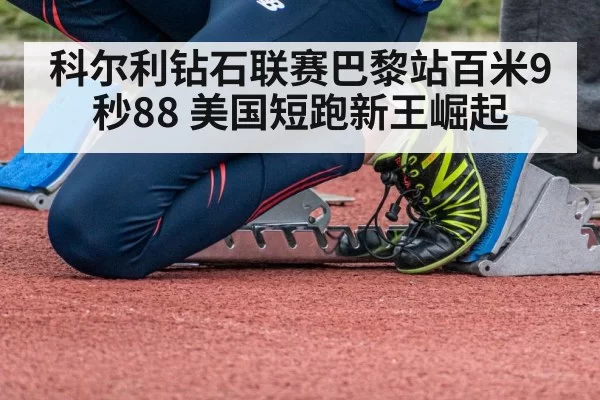 科尔利钻石联赛巴黎站百米9秒88 美国短跑新王崛起