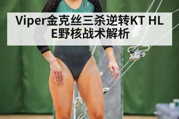 Viper金克丝三杀逆转KT HLE野核战术解析