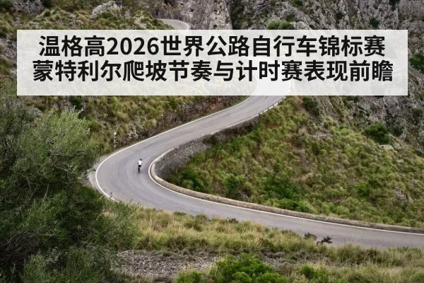 温格高2026世界公路自行车锦标赛蒙特利尔爬坡节奏与计时赛表现前瞻